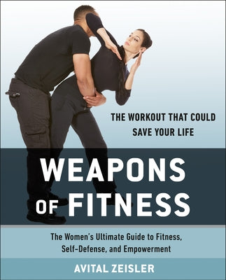 Weapons of Fitness: The Women's Ultimate Guide to Fitness, Self-Defense, and Empowerment by Zeisler, Avital