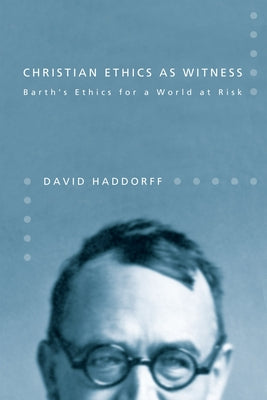 Christian Ethics as Witness: Barth's Ethics for a World at Risk by Haddorff, David