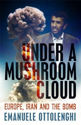 Under a Mushroom Cloud: Europe, Iran and the Bomb by Ottolenghi, Emanuele