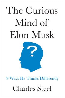 The Curious Mind of Elon Musk: 9 Ways He Thinks Differently by Steel, Charles