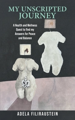 My Unscripted Journey: A Health and Wellness Quest to Find My Answers for Peace and Balance by Filiraustein, Adela