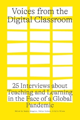 Voices from the Digital Classroom: 25 Interviews about Teaching and Learning in the Face of a Global Pandemic by Abegglen, Sandra