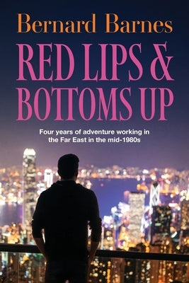 Red Lips & Bottoms Up: Four years of adventure working in the Far East in the mid-1980s by Barnes, Bernard