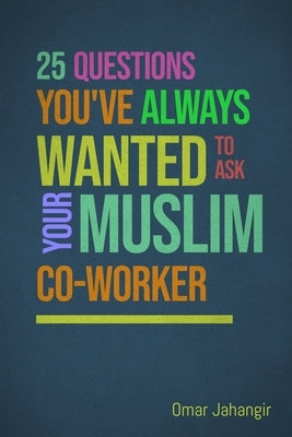 25 Questions You've Always Wanted to Ask Your Muslim Co-Worker by Jahangir, Omar