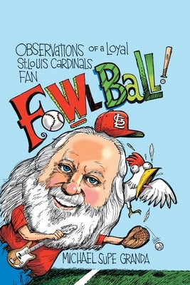 Fowl Ball: Observations of a Loyal St. Louis Cardinals Fan by Granda, Michael Supe