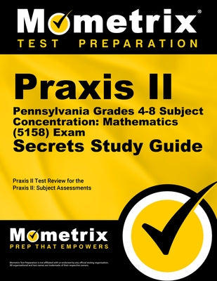 PRAXIS II Pennsylvania Grades 4-8 Subject Concentration: Mathematics (5158) Exam Secrets Study Guide: PRAXIS II Test Review for the PRAXIS II: Subject by Mometrix Teacher Certification Test Team