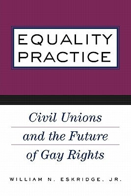Equality Practice: Civil Unions and the Future of Gay Rights by Eskridge Jr, William N.