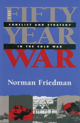 Fifty-Year War: Conflict and Strategy in the Cold War by Friedman, Norman