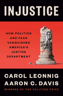 Injustice: How Politics and Fear Vanquished America's Justice Department by Leonnig, Carol