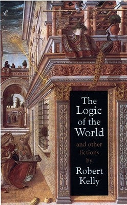 The Logic of the World and Other Fictions by Kelly, Robert