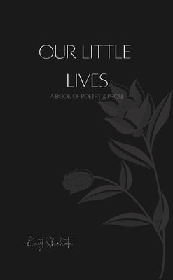 Our Little Lives: A Book Of Poetry & Prose by Shehata, Kayt