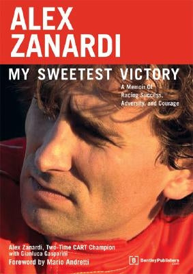 Alex Zanardi: My Sweetest Victory: A Memoir of Racing Success, Adversity, and Courage by Zanardi, Alex