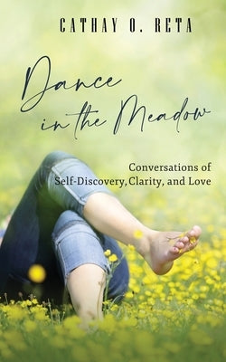 Dance in the Meadow: Conversations of Self-Discovery, Clarity, and Love by Reta, Cathay O.