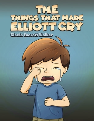 The Things That Made Elliott Cry by Walker, Gisela Everett