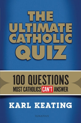 The Ultimate Catholic Quiz: 100 Questions Most Catholics Can't Answer by Keating, Karl