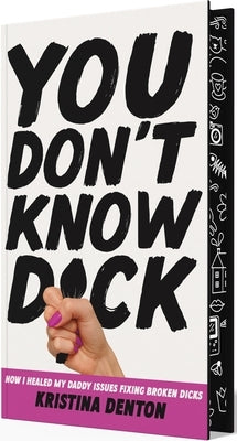 You Don't Know Dick: How I Healed My Daddy Issues Fixing Broken Dicks by Denton, Kristina