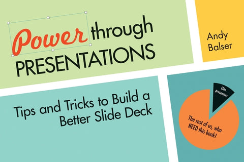 Power Through Presentations: Tips and Tricks to Build a Better Slide Deck by Balser, Andy