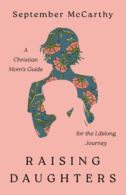 Raising Daughters: A Christian Mom's Guide for the Lifelong Journey by McCarthy, September