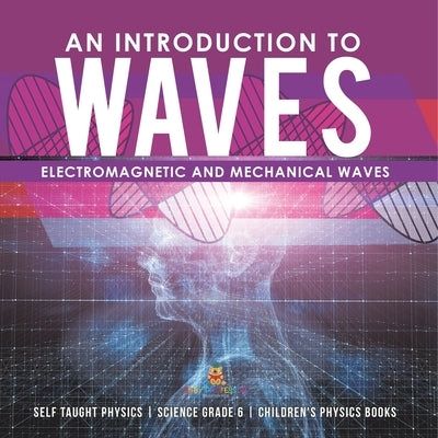 An Introduction to Waves Electromagnetic and Mechanical Waves .Self Taught Physics Science Grade 6 Children's Physics Books by Baby Professor