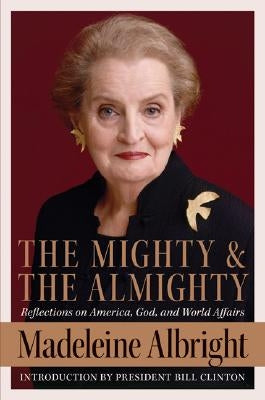The Mighty and the Almighty: Reflections on America, God, and World Affairs by Albright, Madeleine