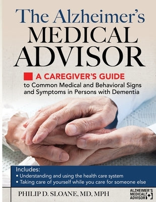 The Alzheimer's Medical Advisor: A Caregiver's Guide to Common Medical and Behavioral Signs and Symptoms in Persons with Dementia by Sloane, Philip D.