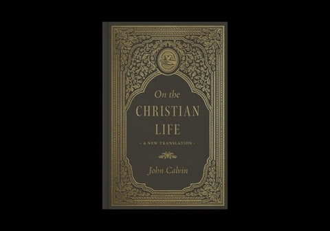 On the Christian Life: A New Translation by Calvin, John
