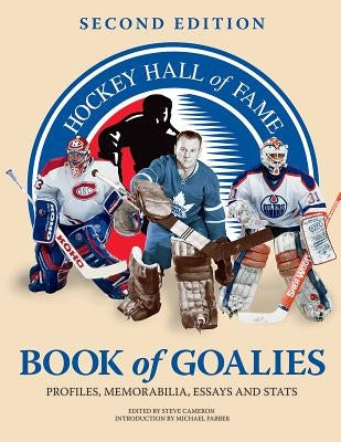 Hockey Hall of Fame Book of Goalies: Profiles, Memorabilia, Essays and Stats by Cameron, Steve