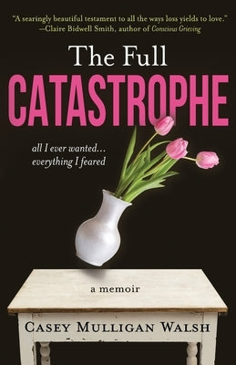 The Full Catastrophe: All I Ever Wanted, Everything I Feared by Walsh, Casey Mulligan