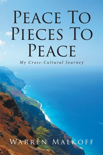 Peace To Pieces To Peace: My Cross-Cultural Journey by Malkoff, Warren