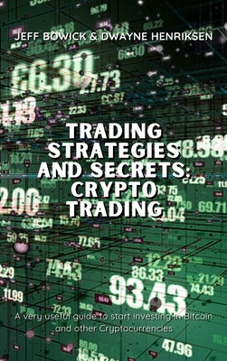 Trading Strategies and Secrets - Crypto Trading: A very useful guide to start investing in Bitcoin and other Cryptocurrencies by Bowick, Jeff