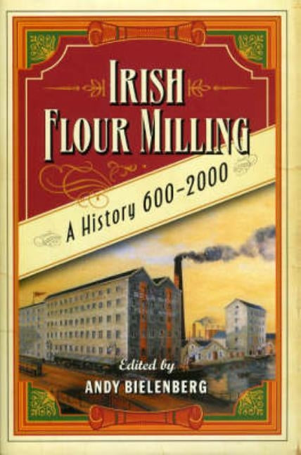 Irish Flour-Milling: A Thousand Year History by Bielenberg, Andy