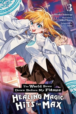 The World Bows Down Before My Flames, Vol. 3 (Novel): Healing Magic Hits the Max by Sumeragi, Hiyoko