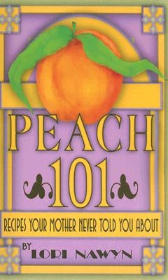 Peach 101: Recipes Your Mother Never Told You about by Nawyn, Lori