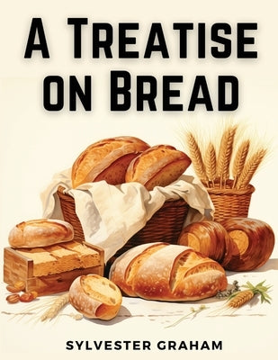 A Treatise on Bread by Sylvester Graham