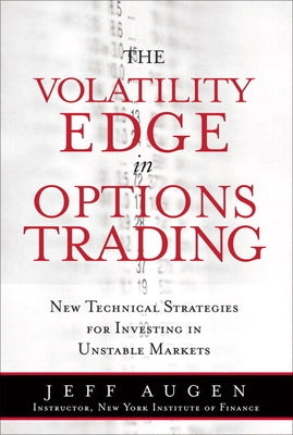 The Volatility Edge in Options Trading: New Technical Strategies for Investing in Unstable Markets by Augen, Jeff