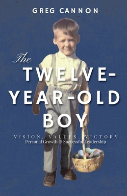 The Twelve-Year-Old Boy: VISION, VALUES, VICTORY Personal Growth & Successful Leadership by Cannon, Greg