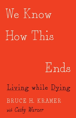 We Know How This Ends: Living While Dying by Kramer, Bruce H.