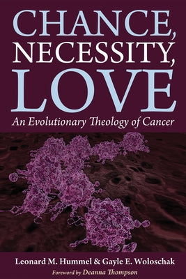 Chance, Necessity, Love: An Evolutionary Theology of Cancer by Hummel, Leonard M.