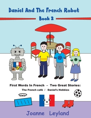 Daniel And The French Robot - Book 2: First Words In French - Two Great Stories: The French Caf? / Daniel's Hobbies by Leyland, Joanne