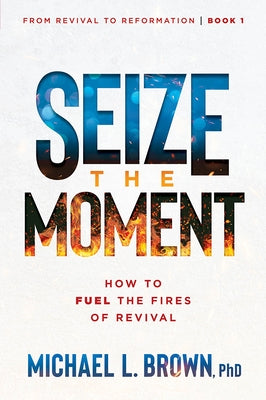 Seize the Moment: How to Fuel the Fires of Revival Volume 1 by Brown, Michael L.