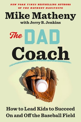 The Dad Coach: How to Lead Kids to Succeed on and Off the Baseball Field by Matheny, Mike