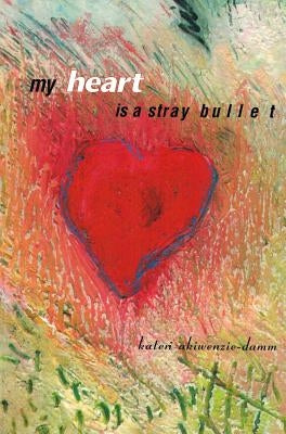 My Heart Is a Stray Bullet by Akiwenzie-Damm, Kateri