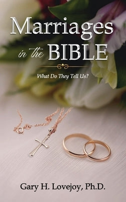 Marriages in the Bible: What do they tell us? by Lovejoy, Gary H.