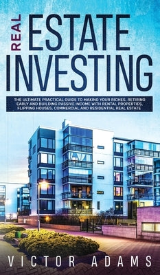 Real Estate Investing The Ultimate Practical Guide To Making your Riches, Retiring Early and Building Passive Income with Rental Properties, Flipping by Adams, Victor