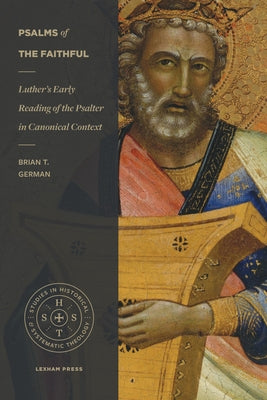 Psalms of the Faithful: Luther's Early Reading of the Psalter in Canonical Context by German, Brian T.