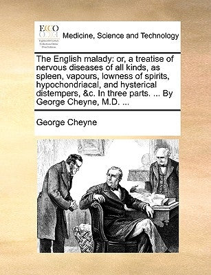 The English malady: or, a treatise of nervous diseases of all kinds, as spleen, vapours, lowness of spirits, hypochondriacal, and hysterical distemper by Cheyne, George