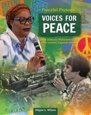 Peaceful Protests: Voices for Peace: Jane Adams, Muhammad Ali, John Lennon, Leymah Gbowee by Wilson, Wayne L.