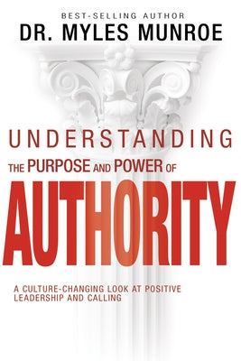 Understanding the Purpose and Power of Authority: A Culture-Changing Look at Positive Leadership and Calling by Munroe, Myles