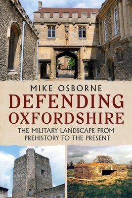Defending Oxfordshire: The Military Landscape from Prehistory to the Present by Osborne, Mike