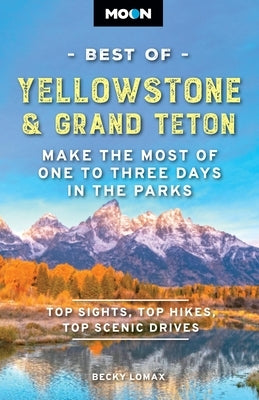 Moon Best of Yellowstone & Grand Teton: Make the Most of One to Three Days in the Parks by Lomax, Becky